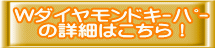 Wダイヤモンドキーパー の詳細はこちら!