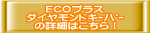 ECOプラス ダイヤモンドキーパー の詳細はこちら!